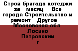 Строй.бригада котеджи за 1 месяц. - Все города Строительство и ремонт » Другое   . Московская обл.,Лосино-Петровский г.